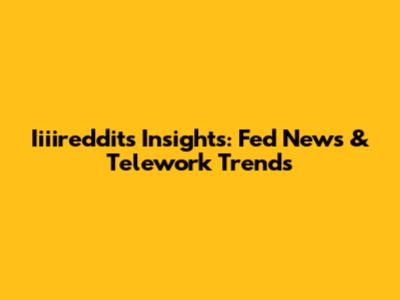 Iiiireddit's Insights: Fed News & Telework Trends