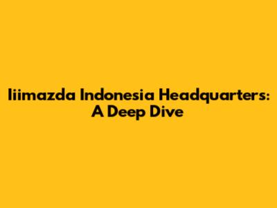 Iiimazda Indonesia Headquarters: A Deep Dive