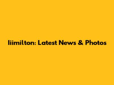 Iiimilton: Latest News & Photos