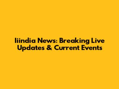Iiindia News: Breaking Live Updates & Current Events