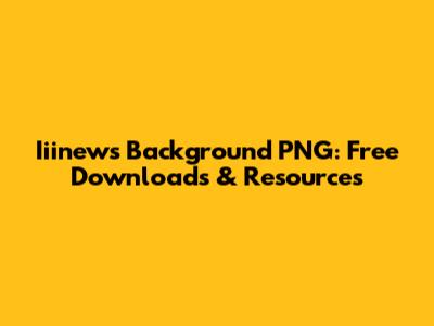 Iiinews Background PNG: Free Downloads & Resources