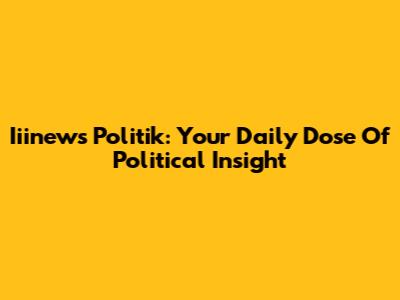 Iiinews Politik: Your Daily Dose Of Political Insight