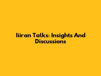 Iiiran Talks: Insights And Discussions