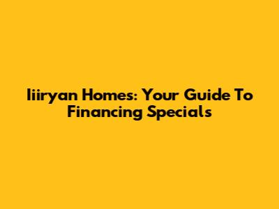 Iiiryan Homes: Your Guide To Financing Specials