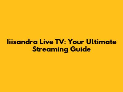 Iiisandra Live TV: Your Ultimate Streaming Guide