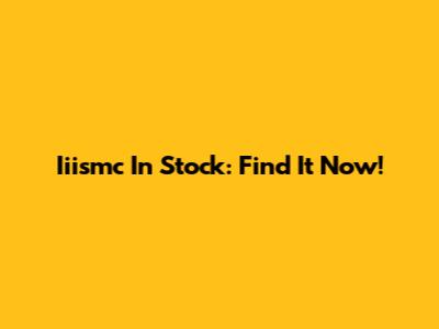 Iiismc In Stock: Find It Now!