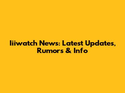 Iiiwatch News: Latest Updates, Rumors & Info