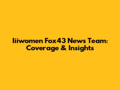 Iiiwomen Fox43 News Team: Coverage & Insights