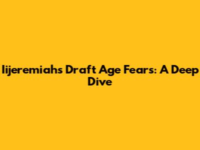 Iijeremiah's Draft Age Fears: A Deep Dive