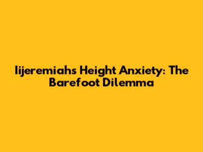 Iijeremiah's Height Anxiety: The Barefoot Dilemma