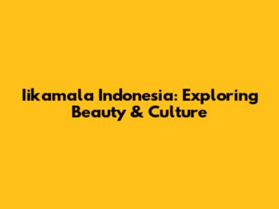 Iikamala Indonesia: Exploring Beauty & Culture