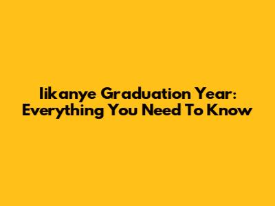 Iikanye Graduation Year: Everything You Need To Know