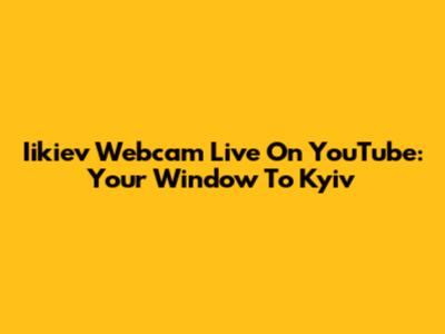Iikiev Webcam Live On YouTube: Your Window To Kyiv
