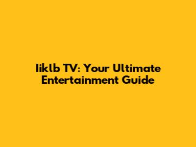 Iiklb TV: Your Ultimate Entertainment Guide