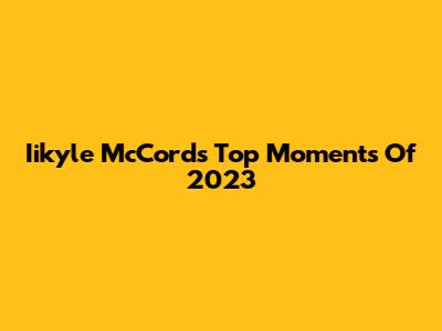 Iikyle McCord's Top Moments Of 2023