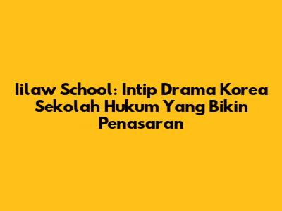 Iilaw School: Intip Drama Korea Sekolah Hukum Yang Bikin Penasaran