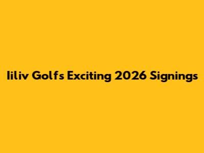 Iiliv Golf's Exciting 2026 Signings