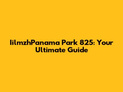 IilmzhPanama Park 825: Your Ultimate Guide