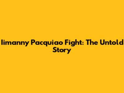 Iimanny Pacquiao Fight: The Untold Story