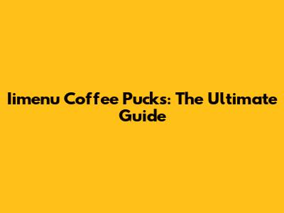 Iimenu Coffee Pucks: The Ultimate Guide