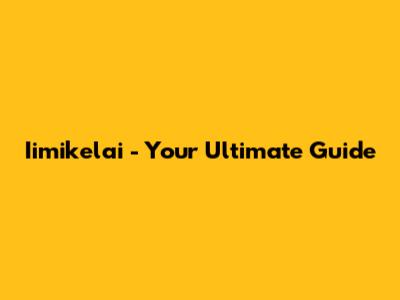 Iimikelai - Your Ultimate Guide