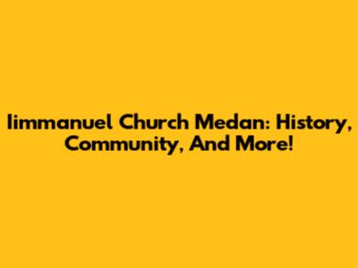 Iimmanuel Church Medan: History, Community, And More!