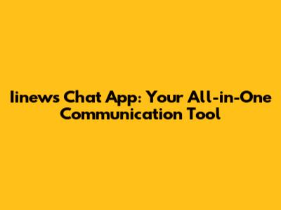 Iinews Chat App: Your All-in-One Communication Tool