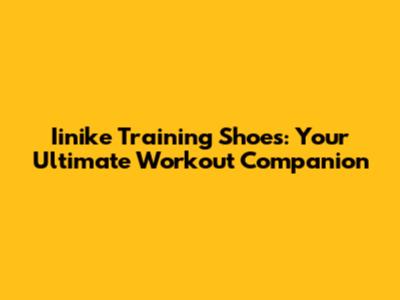 Iinike Training Shoes: Your Ultimate Workout Companion