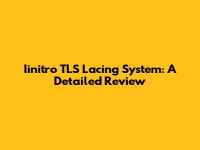Iinitro TLS Lacing System: A Detailed Review