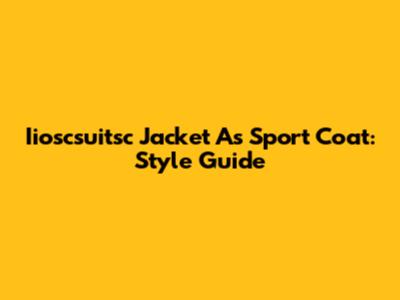 Iioscsuitsc Jacket As Sport Coat: Style Guide