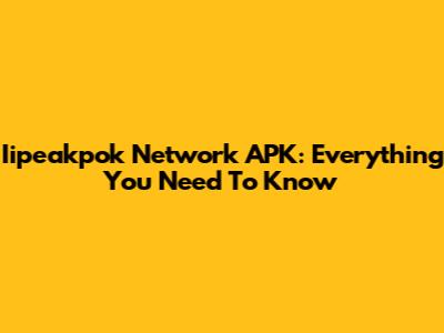 Iipeakpok Network APK: Everything You Need To Know