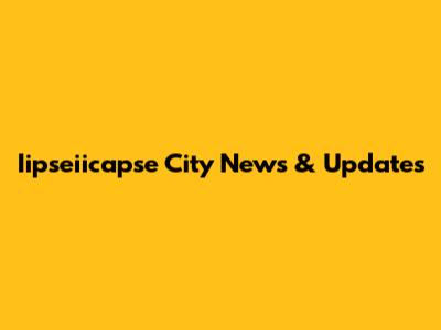 Iipseiicapse City News & Updates