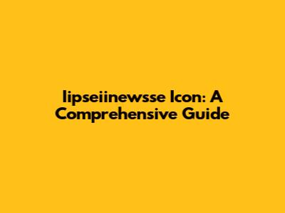 Iipseiinewsse Icon: A Comprehensive Guide