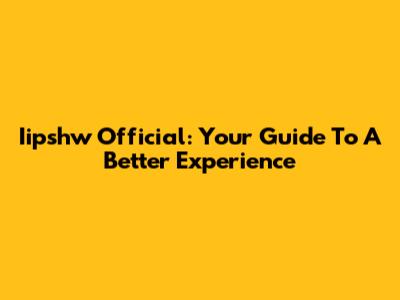 Iipshw Official: Your Guide To A Better Experience