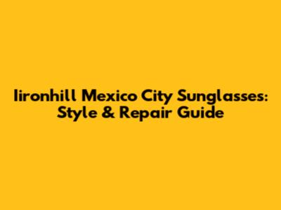 Iironhill Mexico City Sunglasses: Style & Repair Guide