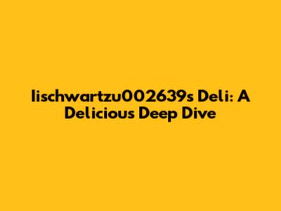 Iischwartzu002639s Deli: A Delicious Deep Dive