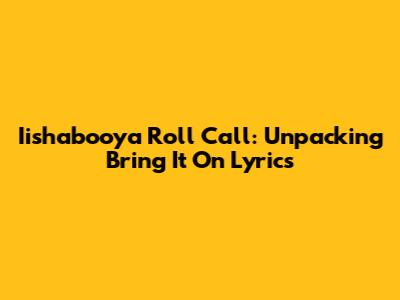 Iishabooya Roll Call: Unpacking Bring It On Lyrics