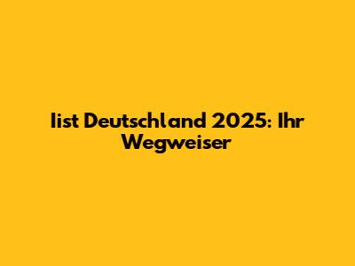 Iist Deutschland 2025: Ihr Wegweiser