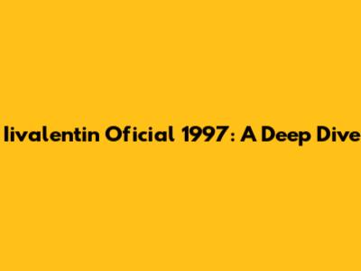 Iivalentin Oficial 1997: A Deep Dive