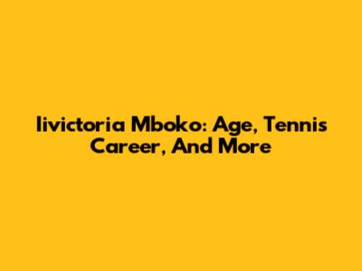 Iivictoria Mboko: Age, Tennis Career, And More