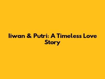 Iiwan & Putri: A Timeless Love Story
