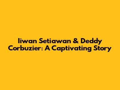 Iiwan Setiawan & Deddy Corbuzier: A Captivating Story