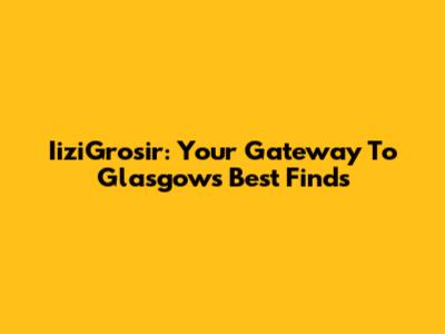 IiziGrosir: Your Gateway To Glasgow's Best Finds