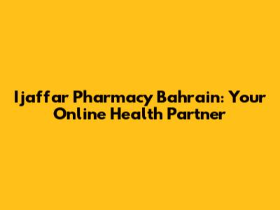 Ijaffar Pharmacy Bahrain: Your Online Health Partner