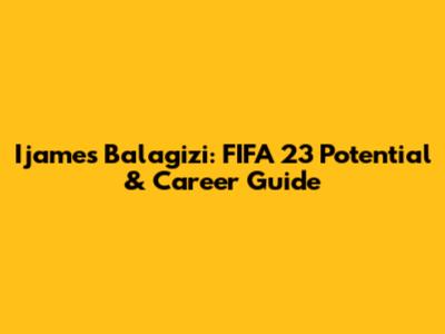 Ijames Balagizi: FIFA 23 Potential & Career Guide