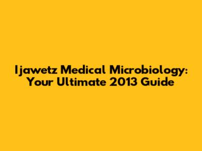 Ijawetz Medical Microbiology: Your Ultimate 2013 Guide