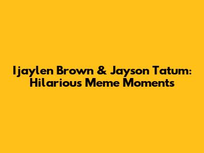 Ijaylen Brown & Jayson Tatum: Hilarious Meme Moments