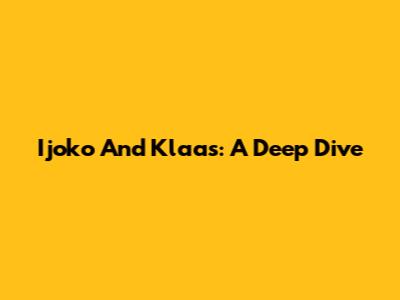 Ijoko And Klaas: A Deep Dive