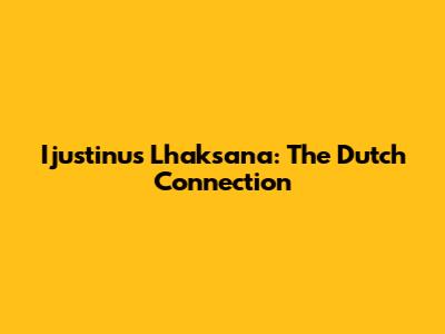 Ijustinus Lhaksana: The Dutch Connection