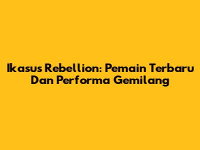 Ikasus Rebellion: Pemain Terbaru Dan Performa Gemilang
